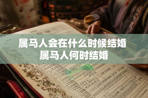 属马人会在什么时候结婚 属马人何时结婚