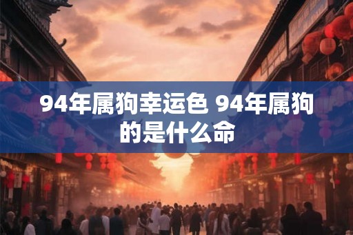 94年属狗幸运色 94年属狗的是什么命