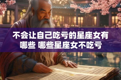 不会让自己吃亏的星座女有哪些 哪些星座女不吃亏