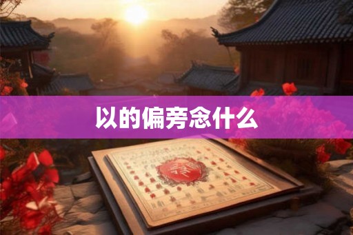 以的偏旁念什么