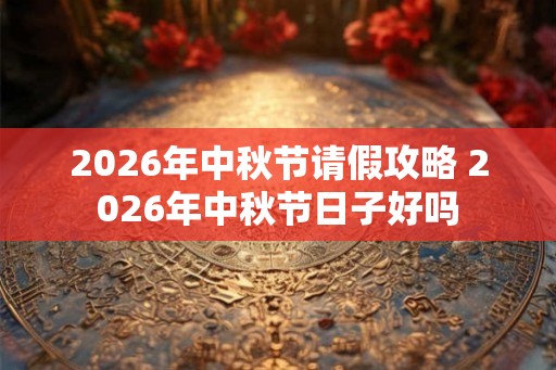 2026年中秋节请假攻略 2026年中秋节日子好吗