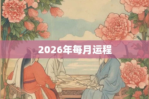 2026年每月运程 2026年每月运程