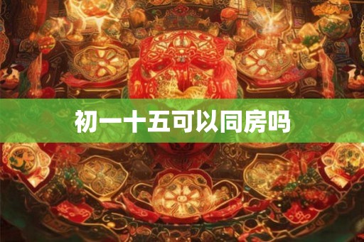 初一十五可以同房吗