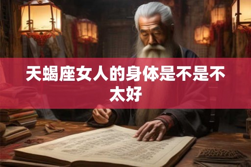 天蝎座女人的身体是不是不太好 天蝎座女人的身体是不是不太好