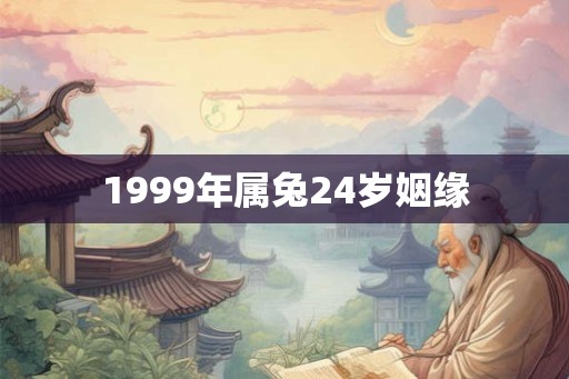 1999年属兔24岁姻缘 1999年属兔24岁姻缘