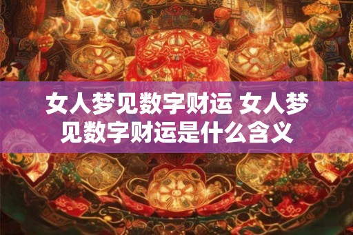 女人梦见数字财运 女人梦见数字财运是什么含义