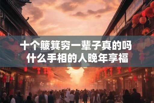 十个簸箕穷一辈子真的吗 什么手相的人晚年享福