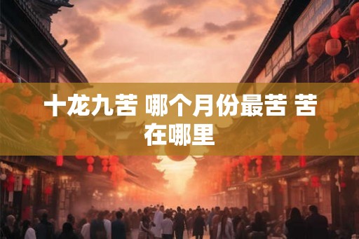 十龙九苦 哪个月份最苦 苦在哪里