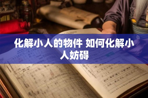 化解小人的物件 如何化解小人妨碍