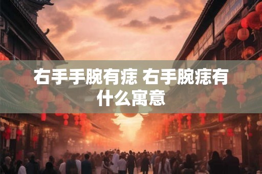 右手手腕有痣 右手腕痣有什么寓意