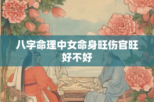 八字命理中女命身旺伤官旺好不好