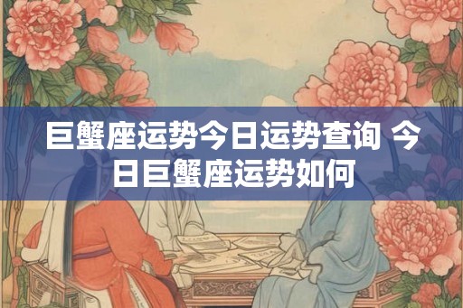 巨蟹座运势今日运势查询 今日巨蟹座运势如何