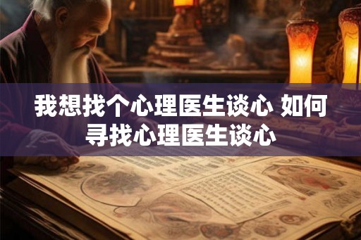 我想找个心理医生谈心 如何寻找心理医生谈心
