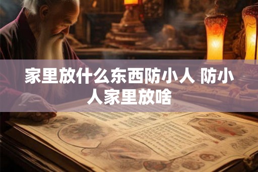 家里放什么东西防小人 防小人家里放啥