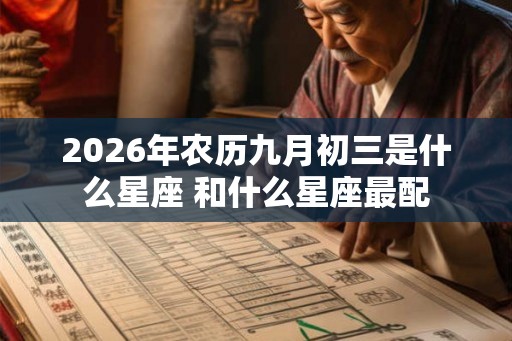 2026年农历九月初三是什么星座 和什么星座最配