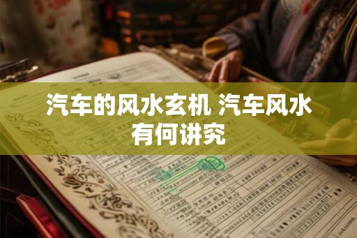 汽车的风水玄机 汽车风水有何讲究 汽车的风水玄机 汽车风水有何讲究