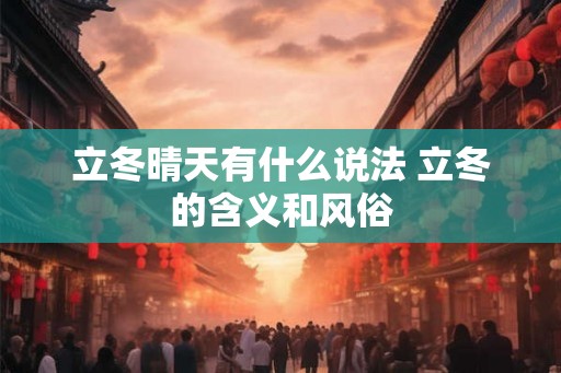 立冬晴天有什么说法 立冬的含义和风俗 立冬晴天有什么说法 立冬的含义和风俗