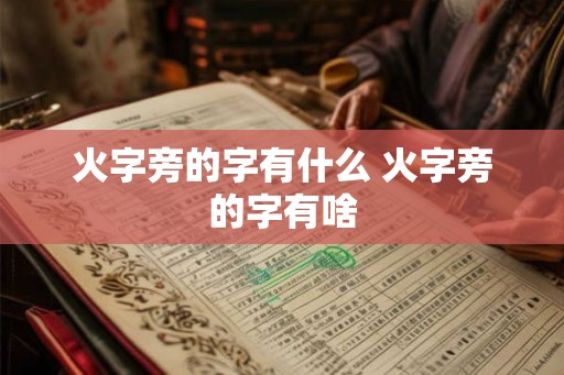 火字旁的字有什么 火字旁的字有啥 火字旁的字有什么 火字旁的字有啥