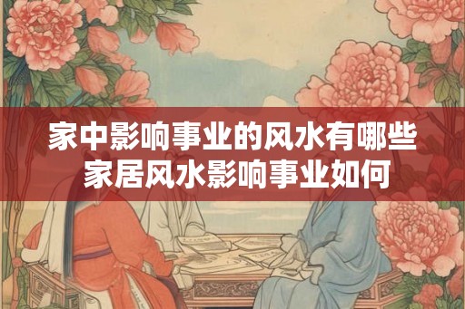 家中影响事业的风水有哪些 家居风水影响事业如何