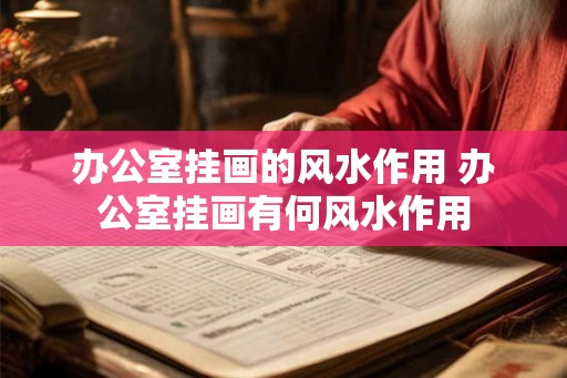 办公室挂画的风水作用 办公室挂画有何风水作用