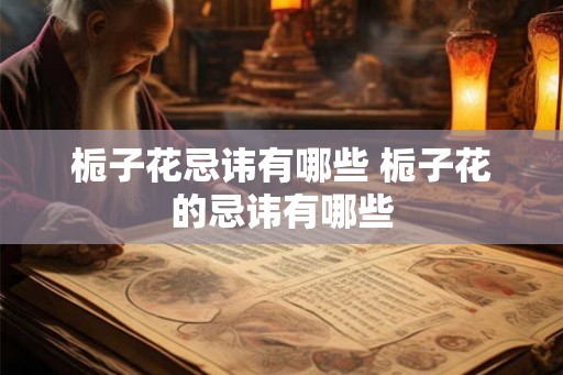 栀子花忌讳有哪些 栀子花的忌讳有哪些