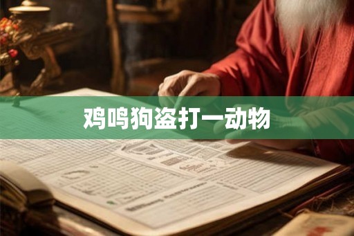 鸡鸣狗盗打一动物