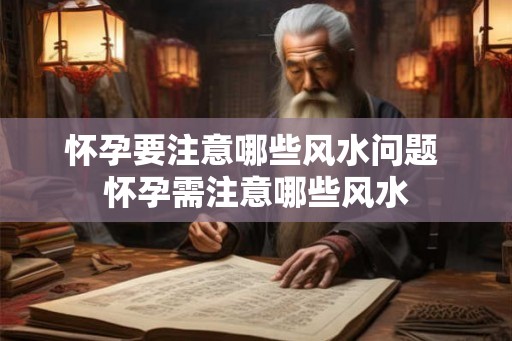 怀孕要注意哪些风水问题 怀孕需注意哪些风水