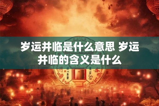 岁运并临是什么意思 岁运并临的含义是什么