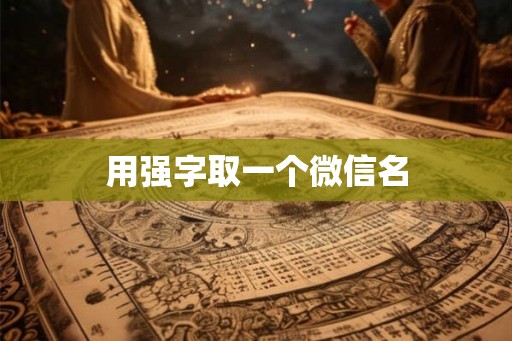 用强字取一个微信名 用强字取一个微信名