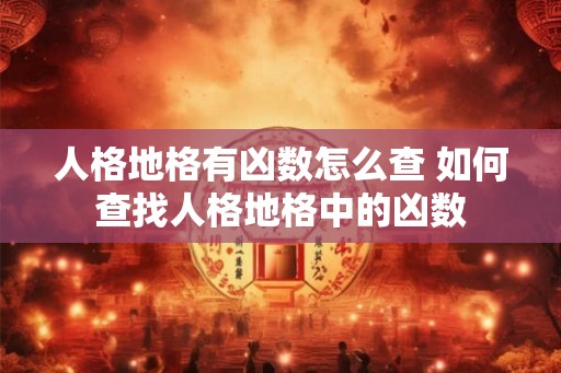 人格地格有凶数怎么查 如何查找人格地格中的凶数
