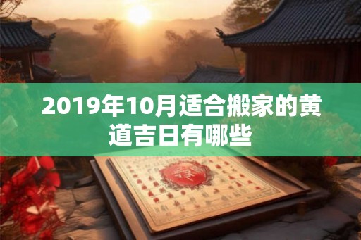 2019年10月适合搬家的黄道吉日有哪些