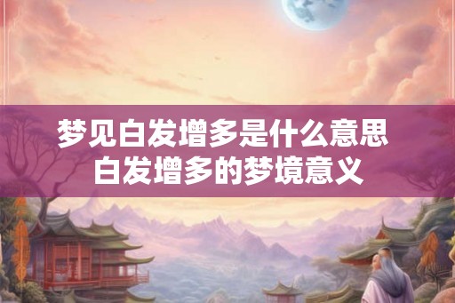 梦见白发增多是什么意思 白发增多的梦境意义