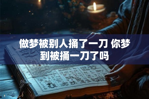 做梦被别人捅了一刀 你梦到被捅一刀了吗