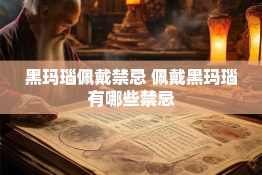 黑玛瑙佩戴禁忌 佩戴黑玛瑙有哪些禁忌