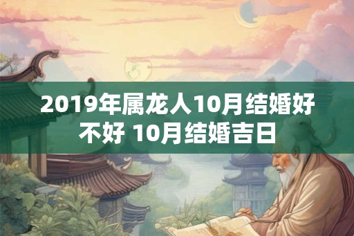 2019年属龙人10月结婚好不好 10月结婚吉日