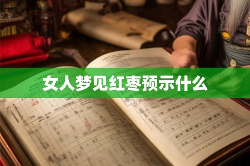 女人梦见红枣预示什么 女人梦见红枣预示什么