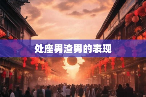 处座男渣男的表现