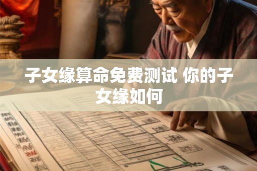 子女缘算命免费测试 你的子女缘如何