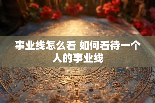 事业线怎么看 如何看待一个人的事业线