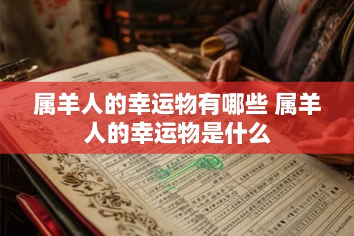 属羊人的幸运物有哪些 属羊人的幸运物是什么 属羊人的幸运物有哪些 属羊人的幸运物是什么