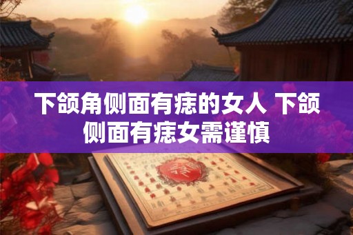 下颌角侧面有痣的女人 下颌侧面有痣女需谨慎