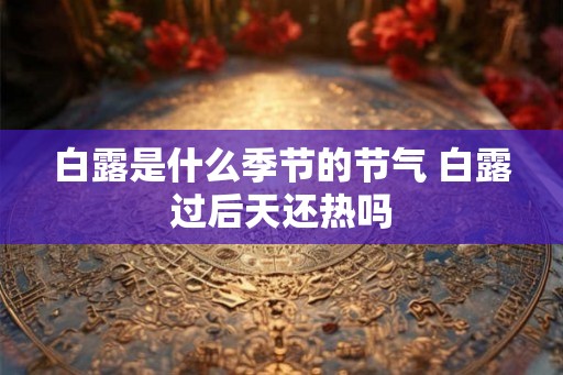 白露是什么季节的节气 白露过后天还热吗