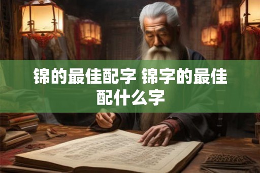 锦的最佳配字 锦字的最佳配什么字 锦的最佳配字 锦字的最佳配什么字
