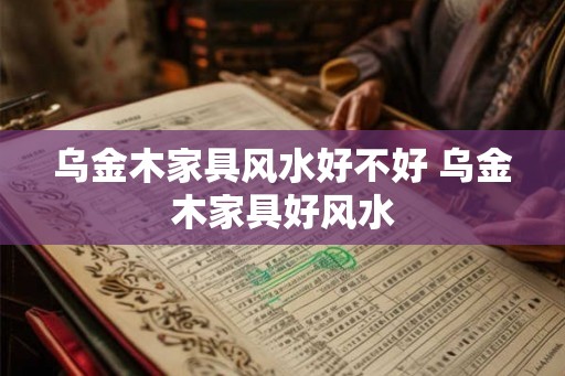 乌金木家具风水好不好 乌金木家具好风水