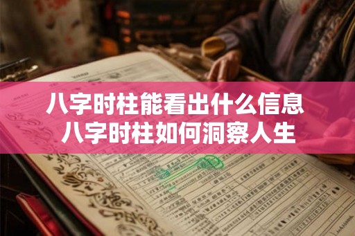 八字时柱能看出什么信息 八字时柱如何洞察人生