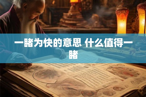 一睹为快的意思 什么值得一睹