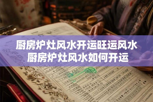 厨房炉灶风水开运旺运风水 厨房炉灶风水如何开运