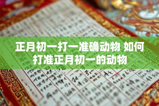 正月初一打一准确动物 如何打准正月初一的动物