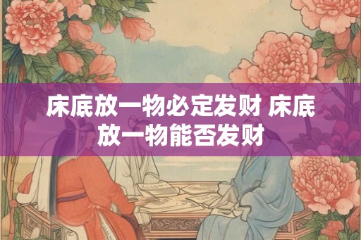 床底放一物必定发财 床底放一物能否发财