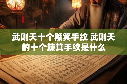 武则天十个簸箕手纹 武则天的十个簸箕手纹是什么